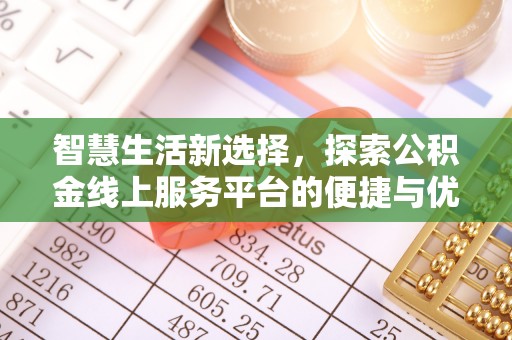 碧江智慧生活新选择，探索公积金线上服务平台的便捷与优势