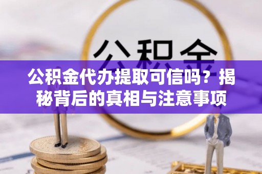 碧江公积金代办提取可信吗？揭秘背后的真相与注意事项