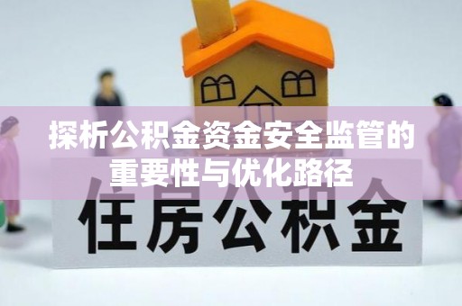 碧江探析公积金资金安全监管的重要性与优化路径