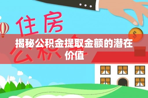 碧江揭秘公积金提取金额的潜在价值