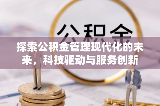 碧江探索公积金管理现代化的未来，科技驱动与服务创新