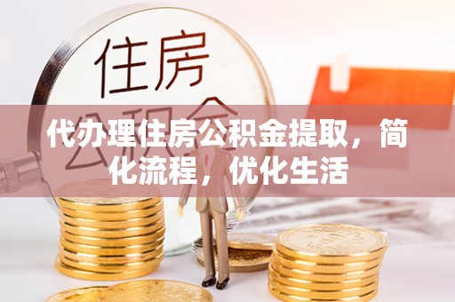 碧江代办理住房公积金提取，简化流程，优化生活