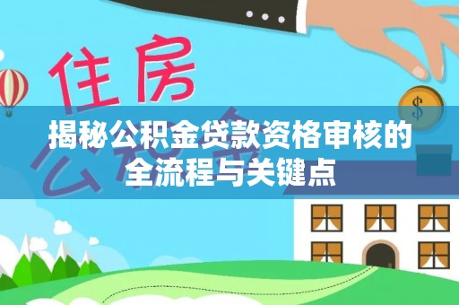 碧江揭秘公积金贷款资格审核的全流程与关键点