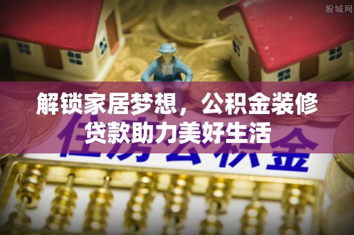 碧江解锁家居梦想，公积金装修贷款助力美好生活
