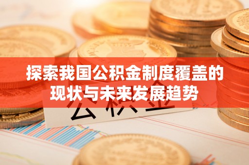 碧江探索我国公积金制度覆盖的现状与未来发展趋势