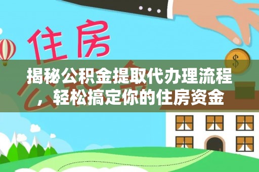 碧江揭秘公积金提取代办理流程，轻松搞定你的住房资金