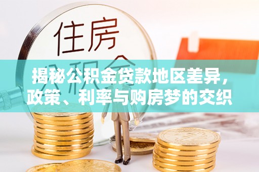 碧江揭秘公积金贷款地区差异，政策、利率与购房梦的交织