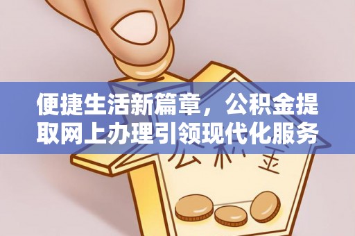 碧江便捷生活新篇章，公积金提取网上办理引领现代化服务
