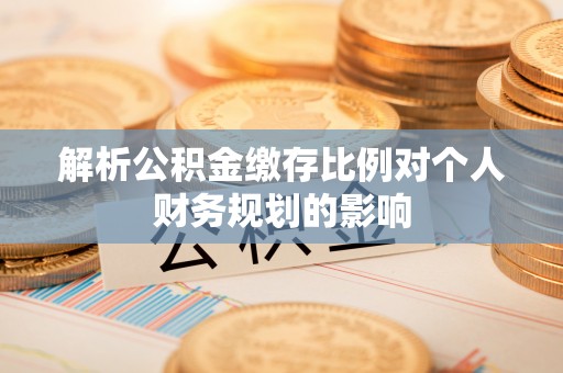 碧江解析公积金缴存比例对个人财务规划的影响