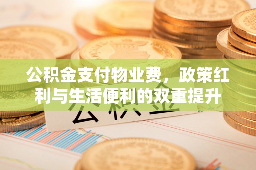 碧江公积金支付物业费，政策红利与生活便利的双重提升