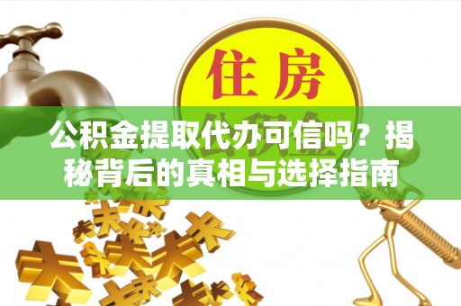 碧江公积金提取代办可信吗？揭秘背后的真相与选择指南
