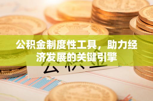 碧江公积金制度性工具，助力经济发展的关键引擎
