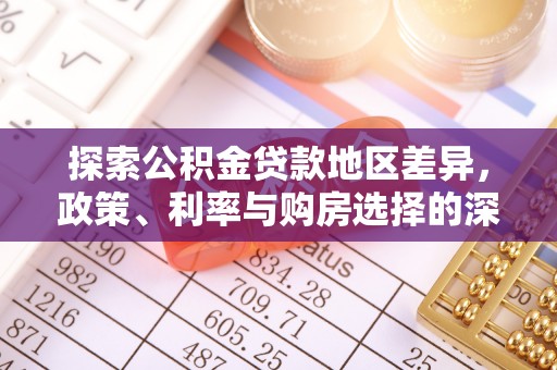 碧江探索公积金贷款地区差异，政策、利率与购房选择的深度解析