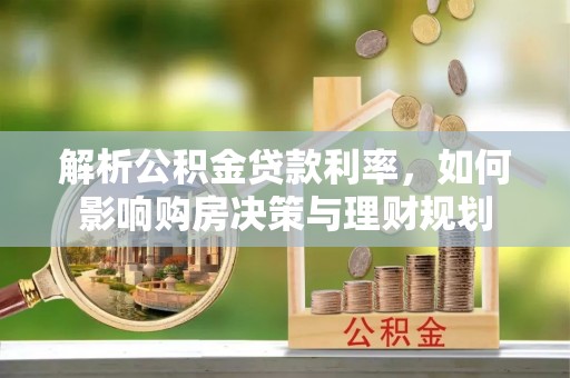 碧江解析公积金贷款利率，如何影响购房决策与理财规划