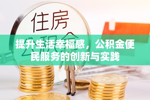 碧江提升生活幸福感，公积金便民服务的创新与实践