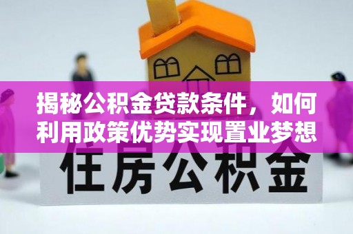 碧江揭秘公积金贷款条件，如何利用政策优势实现置业梦想
