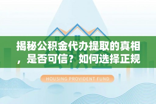 碧江揭秘公积金代办提取的真相，是否可信？如何选择正规服务？