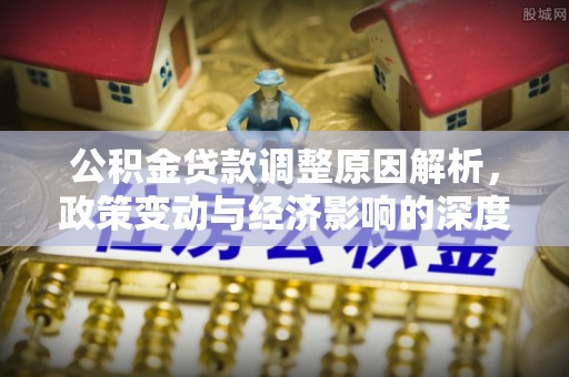 碧江公积金贷款调整原因解析，政策变动与经济影响的深度探讨
