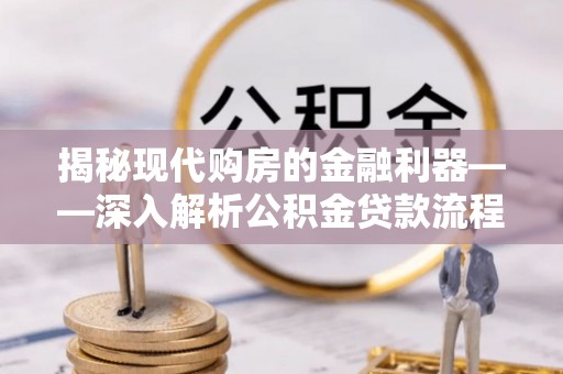 碧江揭秘现代购房的金融利器——深入解析公积金贷款流程