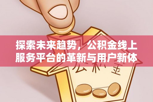 碧江探索未来趋势，公积金线上服务平台的革新与用户新体验