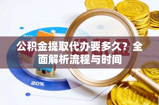 碧江公积金提取代办要多久？全面解析流程与时间