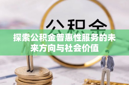 碧江探索公积金普惠性服务的未来方向与社会价值
