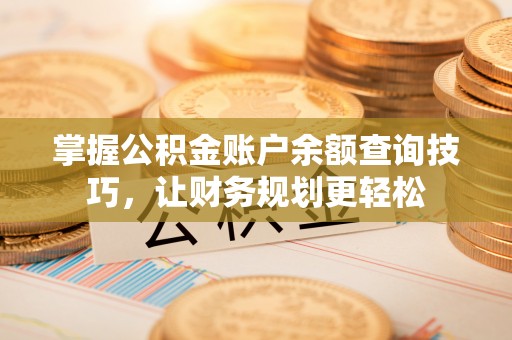 碧江掌握公积金账户余额查询技巧，让财务规划更轻松