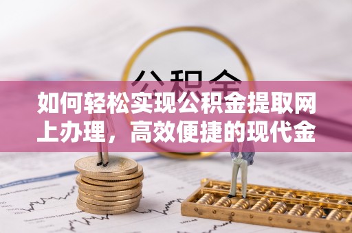 碧江如何轻松实现公积金提取网上办理，高效便捷的现代金融服务