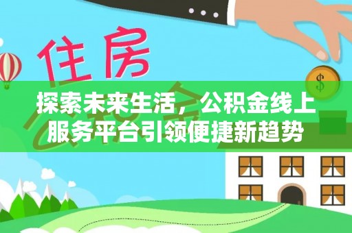 碧江探索未来生活，公积金线上服务平台引领便捷新趋势
