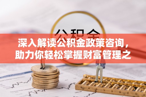 碧江深入解读公积金政策咨询，助力你轻松掌握财富管理之道