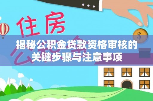 碧江揭秘公积金贷款资格审核的关键步骤与注意事项