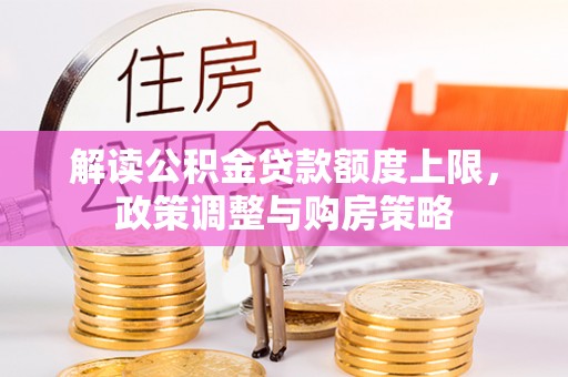 碧江解读公积金贷款额度上限，政策调整与购房策略