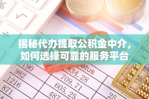 碧江揭秘代办提取公积金中介，如何选择可靠的服务平台