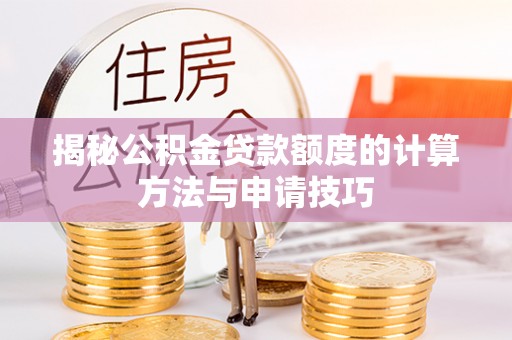 碧江揭秘公积金贷款额度的计算方法与申请技巧