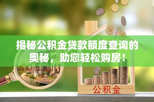 碧江揭秘公积金贷款额度查询的奥秘，助您轻松购房！
