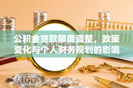 碧江公积金贷款额度调整，政策变化与个人财务规划的影响分析