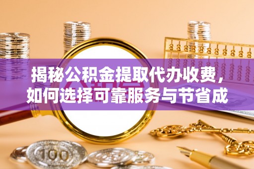 碧江揭秘公积金提取代办收费，如何选择可靠服务与节省成本？