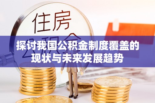 碧江探讨我国公积金制度覆盖的现状与未来发展趋势