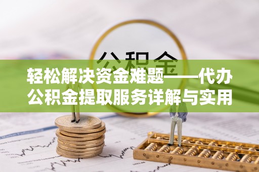 碧江轻松解决资金难题——代办公积金提取服务详解与实用指南