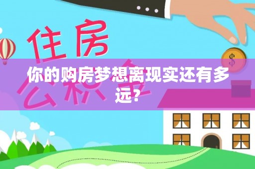 碧江你的购房梦想离现实还有多远？
