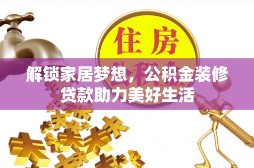 碧江解锁家居梦想，公积金装修贷款助力美好生活