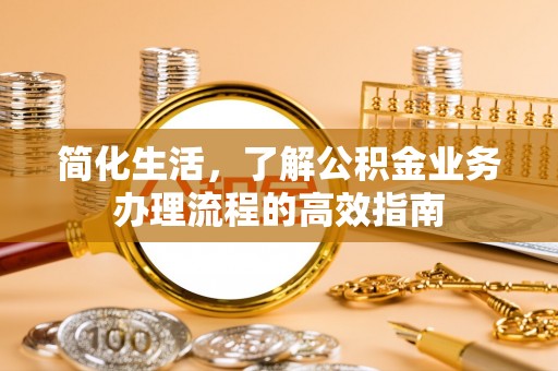 碧江简化生活，了解公积金业务办理流程的高效指南