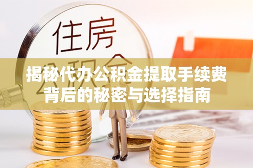 碧江揭秘代办公积金提取手续费背后的秘密与选择指南