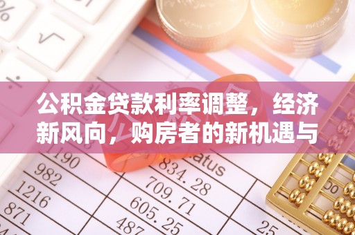 碧江公积金贷款利率调整，经济新风向，购房者的新机遇与挑战