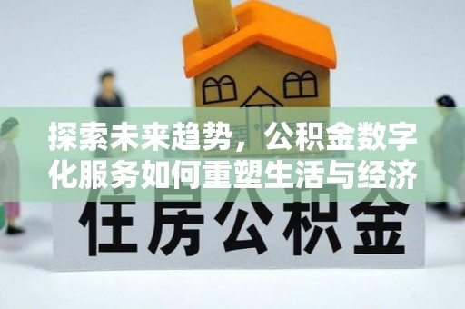 碧江探索未来趋势，公积金数字化服务如何重塑生活与经济