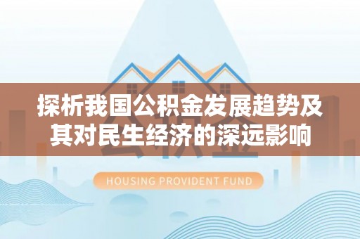 碧江探析我国公积金发展趋势及其对民生经济的深远影响