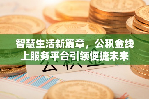 碧江智慧生活新篇章，公积金线上服务平台引领便捷未来