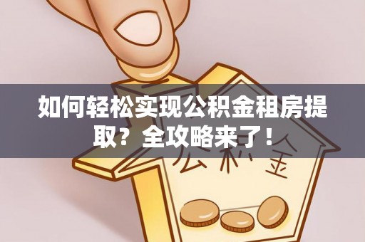 碧江如何轻松实现公积金租房提取？全攻略来了！