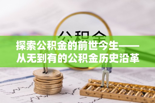 碧江探索公积金的前世今生——从无到有的公积金历史沿革