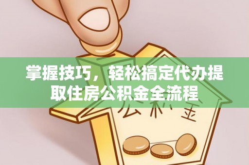 碧江掌握技巧，轻松搞定代办提取住房公积金全流程